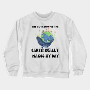 THE ROTATION OF THE EARTH REALLY MAKES MY DAY Crewneck Sweatshirt